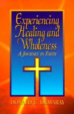 Experiencing Healing and Wholeness: A Journey in Faith - Donald Demaray