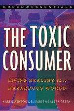 The Toxic Consumer: Living Healthy in a Hazardous World - Karen Ashton, Elizabeth Salter Green, Theo Colborn