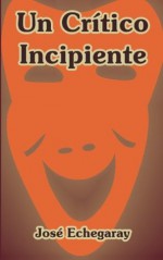 Un Critico Incipiente (Spanish Edition) - José Echegaray