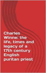 Charles Winne: the life, times and legacy of a 17th century English puritan priest - Derek Thomas