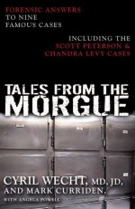 Tales from the Morgue: Forensic Answers to Nine Famous Cases Including The Scott Peterson & Chandra Levy Cases - Cyril Wecht, Mark Curriden