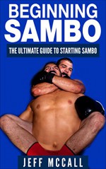 Sambo: Beginning Sambo: The Ultimate Guide To Starting Sambo and Combat Sambo - Jeff McCall