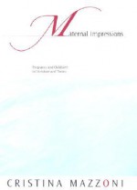 Maternal Impressions: Pregnancy and Childbirth in Literature and Theory - Cristina Mazzoni