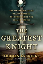 The Greatest Knight: The Remarkable Life of William Marshal, the Power Behind Five English Thrones - Thomas Asbridge