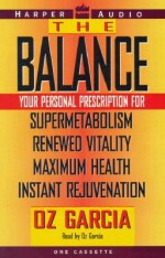 The Balance: Your Personal Prescription For: Supermetabolism, Renewed Vitality, Maximum Health, and Instant Rejuvenation - Oz Garcia