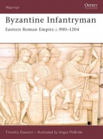 Byzantine Infantryman: Eastern Roman Empire c. 900-1204 (Warrior): Eastern Roman Empire C.900-1204 - Timothy Dawson, Angus McBride