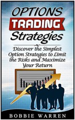 Options Trading Strategies: Discover the Simplest Option Strategies to Limit the Risks and Maximize Your Return (Options Trading Strategies, Options Trading Strategies books, Options Trading) - Bobbie Warren