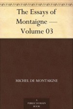 The Essays of Montaigne - Volume 03 - Michel de Montaigne, Charles Cotton