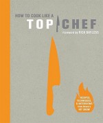 How to Cook Like a Top Chef - Emily Wise Miller, Rick Bayless, The Creators of Top Chef