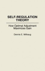 Self-Regulation Theory: How Optimal Adjustment Maximizes Gain - Dennis E. Mithaug