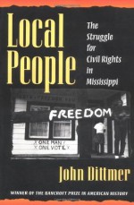 Local People: The Struggle for Civil Rights in Mississippi - John Dittmer