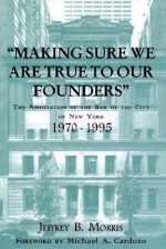 Making Sure We Are True to Our Founders: The Association of the Bar of the City of NY, 1970-95 - Jeffrey Brandon Morris