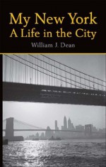 My New York A Life in the City - William Dean