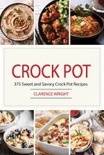 Crock Pot: 375 Crock Pot Recipes Cookbook (Crock Pot Recipes, Slow Cooker Recipes, Dump Meals Recipes, Dump Dinner Recipes, Freezer Meals Recipes, Crock Pot Recipes Free) - Clarence Wright