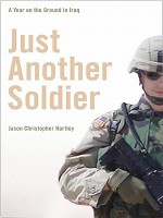 Just Another Soldier: A Year on the Ground in Iraq - Jason Hartley