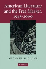 American Literature and the Free Market, 1945 2000 - Michael W Clune