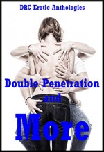Double Penetration and More: Five Explicit Double Penetration Erotica Stories: Five Explicit Double Penetration Erotica Stories - Andrea Tuppens, D.P. Backhaus, Amy Dupont, Alice Drake, Kitty Lee
