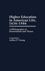 Higher Education in American Life, 1636-1986: A Bibliography of Dissertations and Theses - Arthur P. Young