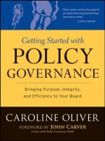 Getting Started with Policy Governance: Bringing Purpose, Integrity and Efficiency to Your Board's Work (J-B Carver Board Governance Series) - Caroline Oliver, John Carver