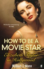 How to Be a Movie Star: Elizabeth Taylor in Hollywood, 1941-1981 - William J. Mann