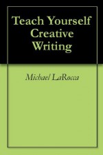 Teach Yourself Creative Writing - Michael LaRocca