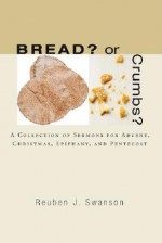 Bread? or Crumbs?: A Collection of Sermons for Advent, Christmas, Epiphany, and Pentecost - Reuben J. Swanson