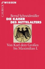 Die Kaiser des Mittelalters: Von Karl dem Großen bis Maximilian I. (German Edition) - Bernd Schneidmüller