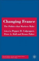 Changing France: The Politics that Markets Make - Peter A. Hall, Pepper D. Culpepper, Bruno Palier