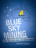 Blue Sky Mining Building Australia's Next Billion Dollar Industries - Adrian Turner