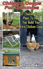 Chicken Coops for Dummies: 7 Chicken Coop Plans to Help You Build Your First Chicken Coop: (Building Chicken Coops, DIY Projects) (DIY Crafts, DIY Books) - Mark Dukes