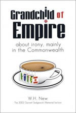 Grandchild Of Empire: About Irony, Mainly In The Commonwealth - William H. New