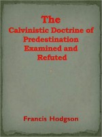 The Calvinistic Doctrine of Predestination Examined and Refuted - Francis Hodgson