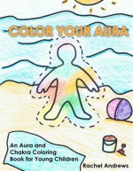 Color Your Aura: An Aura and Chakra Coloring Book for Young Children - Rachel Archelaus