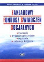 Zakładowy Fundusz świadczeń Socjalnych - tworzenie, wydatkowanie środków, regulamin, ewidencja księgowa - Wioletta Dworowska, Agnieszka Jacewicz