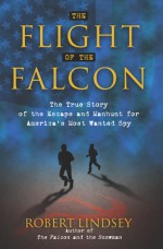 The Flight of the Falcon: The True Story of the Escape & Manhunt for America's Most Wanted Spy - Robert Lindsey