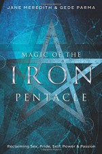 Magic of the Iron Pentacle: Reclaiming Sex, Pride, Self, Power & Passion - Jane Meredith, Gede Parma