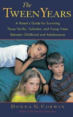 The Tween Years: A Parent's Guide for Surviving Those Terrific, Turbulent, and Trying Times - Donna G. Corwin