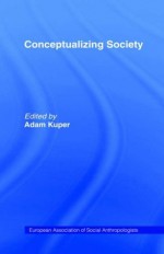 Conceptualizing Society (European Association of Social Anthropologists) - Adam Kuper