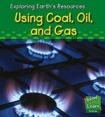 Using Coal, Oil And Gas (Exploring Earth's Resources) - Sharon Katz Cooper