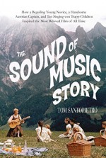 The Sound of Music Story: How A Beguiling Young Novice, A Handsome Austrian Captain, and Ten Singing von Trapp Children Inspired the Most Beloved Film of All Time by Santopietro, Tom (2015) Hardcover - Tom Santopietro