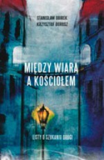 Między wiarą a kościołem. Listy o szukaniu drogi. - Stanisław Obirek, Krzysztof Dorosz