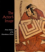 Actor's Image: Printmakers of the Katsukawa School - Timothy Clark