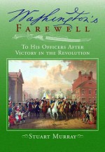 Washington's Farewell: to His Officers: After Victory in The Revolution - Stuart Murray