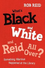 What's Black and White and Reid All Over? Something Hilarious Happened at the Library - Rob Reid