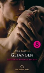 Gefangen | Erotische Kurzgeschichte: Sex, Leidenschaft, Erotik und Lust (German Edition) - Lucy Palmer