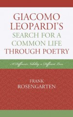 Giacomo Leopardi's Search For A Common Life Through Poetry: A Different Nobility, A Different Love (The Fairleigh Dickinson University Press Series in Italian Studies) - Frank Rosengarten