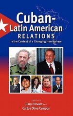 Cuban-Latin American Relations in the Context of a Changing Hemisphere - Gary Prevost, Carlos Oliva Campos