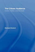 The Citizen Audience: Crowds, Publics, and Individuals - Richard Butsch