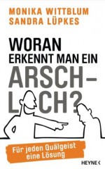 Woran erkennt man ein Arschloch?: Für jeden Quälgeist eine Lösung (German Edition) - Monika Wittblum, Sandra Lüpkes