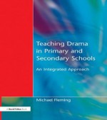 Teaching Drama in Primary and Secondary Schools: An Integrated Approach - Michael Fleming